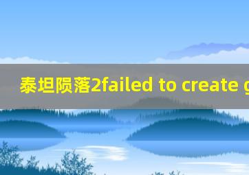 泰坦陨落2failed to create game